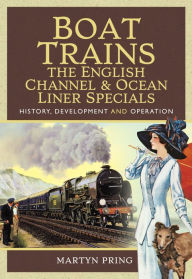 Title: Boat Trains: The English Channel & Ocean Liner Specials: History, Development and Operation, Author: Martyn Pring