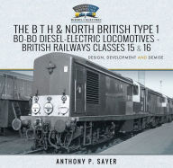 Title: The B T H and North British Type 1 Bo-Bo Diesel-Electric Locomotives - British Railways Classes 15 and 16: Development, Design and Demise, Author: Anthony P. Sayer