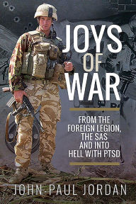 Title: Joys of War: From the Foreign Legion and the SAS, and into Hell with PTSD, Author: John-Paul Jordan