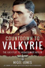 Countdown to Valkyrie: The July Plot to Assassinate Hitler