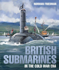 Title: British Submarines in the Cold War Era, Author: Norman Friedman PhD.