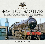 Title: L N E R 4-6-0 Locomotives: Their Design, Operation & Performance, Author: David Maidment
