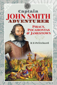 Title: Captain John Smith, Adventurer: Piracy, Pocahontas and Jamestown, Author: R E Pritchard