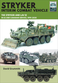 Title: Stryker Interim Combat Vehicle: The Stryker and LAV III in US and Canadian Service, 1999-2020, Author: David Grummitt