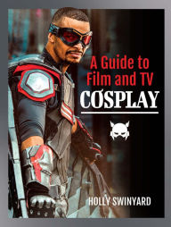 Title: A Guide to Film and TV Cosplay, Author: Holly Swinyard