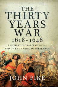 Title: The Thirty Years War, 1618-1648: The First Global War and the End of the Habsburg Supremacy, Author: John Pike