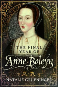 Title: The Final Year of Anne Boleyn, Author: Natalie Grueninger