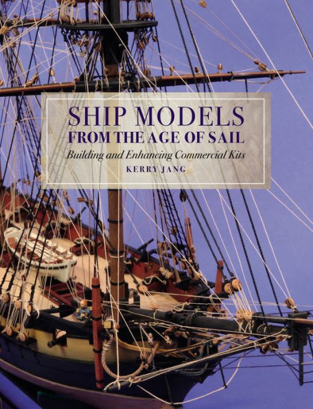 Ship Models from the Age of Sail: Building and Enhancing Commercial Kits
