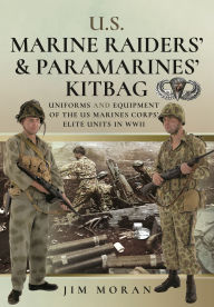 Title: US Raiders and Paramarines' Kitbag: Uniforms and Equipment of the US Marines Corps' Elite Units in WWII, Author: Jim Moran