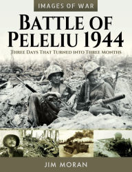 Title: Battle of Peleliu, 1944: Three Days That Turned into Three Months, Author: Jim Moran