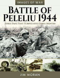 Title: Battle of Peleliu, 1944: Three Days That Turned into Three Months, Author: Jim Moran