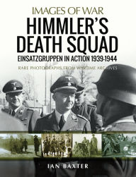 Title: Himmler's Death Squad: Einsatzgruppen in Action, 1939-1944, Author: Ian Baxter