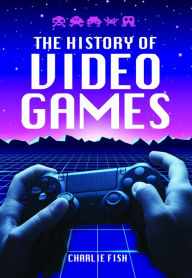 Title: The History of Video Games, Author: Charlie Fish