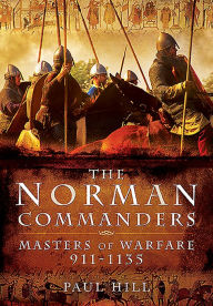 Title: The Norman Commanders: Masters of Warfare, 911-1135, Author: Paul Hill