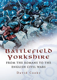 Title: Battlefield Yorkshire: From the Romans to the English Civil Wars, Author: David Cooke