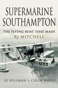Title: Supermarine Southampton: The Flying Boat that Made R.J. Mitchell, Author: Jo Hillman