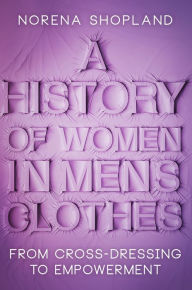 Title: A History of Women in Men's Clothes: From Cross-Dressing to Empowerment, Author: Norena Shopland