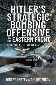 Title: Hitler's Strategic Bombing Offensive on the Eastern Front: Blitz Over the Volga, 1943, Author: Dmitry Degtev