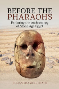 Title: Before the Pharaohs: Exploring the Archaeology of Stone Age Egypt, Author: Julian Maxwell Heath
