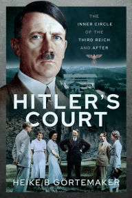 Title: Hitler's Court: The Inner Circle of The Third Reich and After, Author: Heike B. Görtemaker