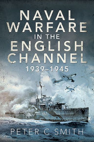 Title: Naval Warfare in the English Channel, 1939-1945, Author: Peter C. Smith