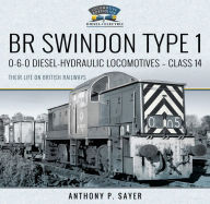 Title: BR Swindon Type 1: 0-6-0 Diesel-Hydraulic Locomotives-Class 14, Author: Anthony P. Sayer