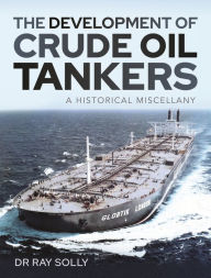 Title: The Development of Crude Oil Tankers: A Historical Miscellany, Author: Ray Solly