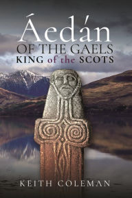 Title: Áedán of the Gaels: King of the Scots, Author: Keith Coleman