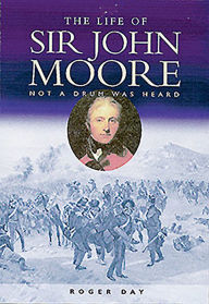 Title: The Life of Sir John Moore: Not a Drum was Heard, Author: Roger Day