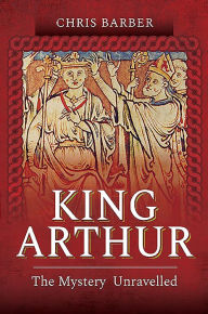 Title: King Arthur: The Mystery Unravelled, Author: Chris Barber