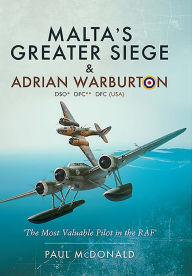 Title: Malta's Greater Siege & Adrian Warburton DSO* DFC** DFC (USA): The Most Valuable Pilot in the RAF, Author: Paul McDonald