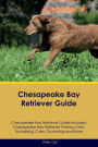 Chesapeake Bay Retriever Guide Chesapeake Bay Retriever Guide Includes: Chesapeake Bay Retriever Training, Diet, Socializing, Care, Grooming, Breeding and More