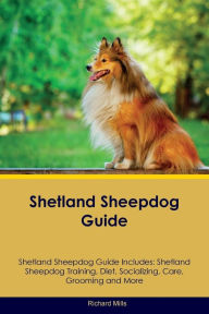 Title: Shetland Sheepdog Guide Shetland Sheepdog Guide Includes: Shetland Sheepdog Training, Diet, Socializing, Care, Grooming, Breeding and More, Author: Richard Mills