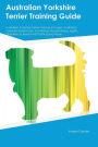 Australian Yorkshire Terrier Training Guide Australian Yorkshire Terrier Training Includes: Australian Yorkshire Terrier Tricks, Socializing, Housetraining, Agility, Obedience, Behavioral Training and More