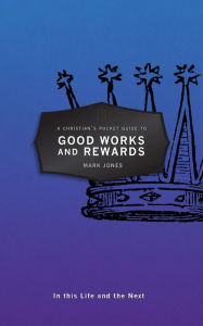 Title: A Christian's Pocket Guide to Good Works and Rewards: In this Life and the Next, Author: Mark Jones