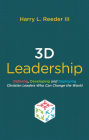 3D Leadership: Defining, Developing and Deploying Christian Leaders Who Can Change the World