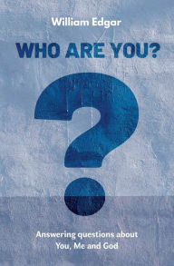 Title: Who are You?: Answering Questions about You, Me and God, Author: William Edgar