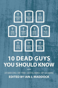 Title: 10 Dead Guys You Should Know: Standing on the Shoulders of Giants, Author: Ian Maddock