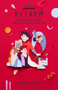 Title: Reform: The Church at the Birth of Protestantism, Author: Luke H. Davis