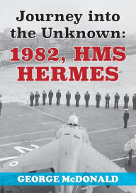 Title: Journey to the Unknown: 1982, HMS Hermes, Author: George McDonald