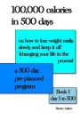 100,000 calories in 500 days: Or, how to lose weight easily, slowly, and keep it off (changing your life in the process) A 500 day pre-planned program