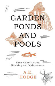 Title: Garden Ponds and Pools - Their Construction, Stocking and Maintenance, Author: A E Hodge