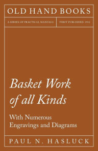 Title: Basket Work of all Kinds - With Numerous Engravings and Diagrams, Author: Paul N Hasluck