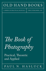 Title: The Book of Photography - Practical, Theoretic and Applied, Author: Paul N. Hasluck
