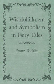 Title: Wishfulfillment and Symbolism in Fairy Tales, Author: Franz Ricklin