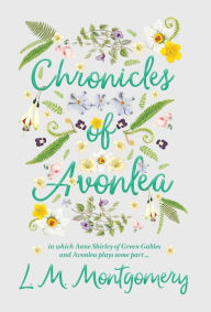 Title: Chronicles of Avonlea, in Which Anne Shirley of Green Gables and Avonlea Plays Some Part .., Author: L M Montgomery