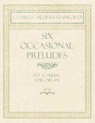 Title: Six Occasional Preludes - Set to Music for Organ - Op.182, Author: Charles Villiers Stanford