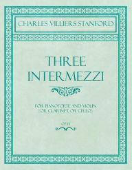 Title: Three Intermezzi - For Pianoforte and Violin (or Clarinet, or Cello) - Op.13, Author: Charles Villiers Stanford