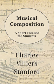 Title: Musical Composition - A Short Treatise for Students, Author: Charles Villiers Stanford