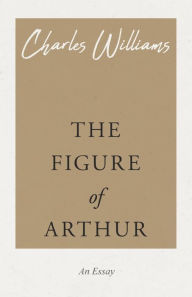 Title: The Figure of Arthur, Author: Charles Williams